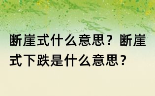 斷崖式什么意思?斷崖式下跌是什么意思?
