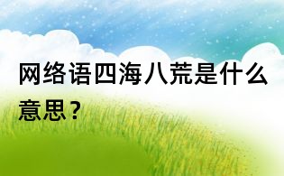 網(wǎng)絡(luò)語四海八荒是什么意思？