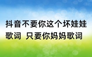 抖音不要你這個(gè)壞娃娃歌詞 只要你媽媽歌詞