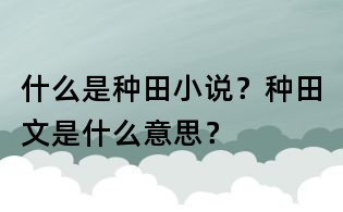 什么是種田小說？種田文是什么意思？