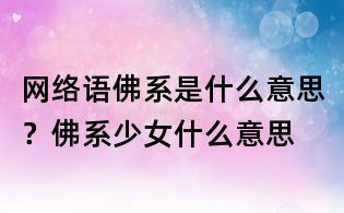 網(wǎng)絡(luò)語(yǔ)佛系是什么意思?佛系少女什么意思