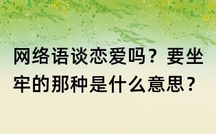 網(wǎng)絡(luò)語:談戀愛嗎?要坐牢的那種是什么意思?