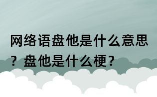 網(wǎng)絡(luò)語盤他是什么意思?盤他是什么梗?