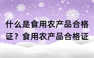 什么是食用農產品合格證？食用農產品合格證