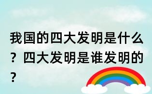 我國的四大發明是什么?四大發明是誰發明的?