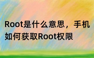 Root是什么意思，手機如何獲取Root權限