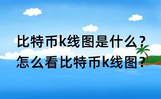比特幣k線圖是什么?怎么看比特幣k線圖?