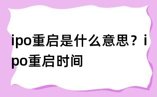 ipo重啟是什么意思？ipo重啟時間