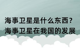 海事衛(wèi)星是什么東西?海事衛(wèi)星在我國的發(fā)展