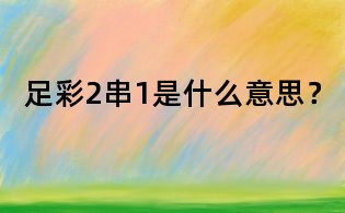 足彩2串1是什么意思？