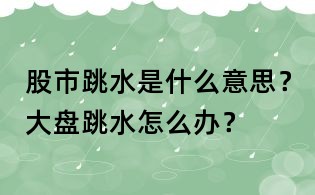 股市跳水是什么意思？大盤跳水怎么辦？