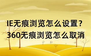 IE無痕瀏覽怎么設(shè)置？360無痕瀏覽怎么取消