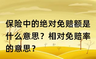 保險(xiǎn)中的絕對(duì)免賠額是什么意思?相對(duì)免賠率的意思?