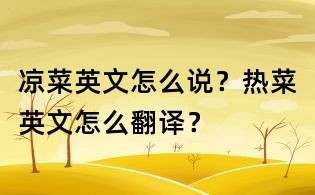 涼菜英文怎么說?熱菜英文怎么翻譯?
