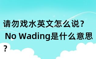 請(qǐng)勿戲水英文怎么說? No Wading是什么意思?