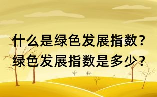 什么是綠色發(fā)展指數(shù)?綠色發(fā)展指數(shù)是多少?