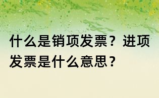 什么是銷項發票?進項發票是什么意思?