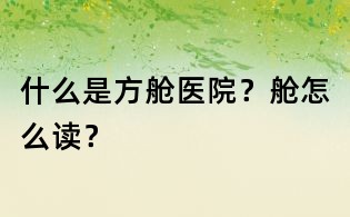 什么是方艙醫院?艙怎么讀?