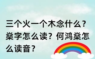 三個(gè)火一個(gè)木念什么？燊字怎么讀？何鴻燊怎么讀音？