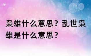 梟雄什么意思?亂世梟雄是什么意思?