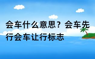 會車什么意思?會車先行會車讓行標志