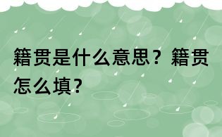 籍貫是什么意思?籍貫怎么填?