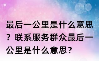 最后一公里是什么意思?聯(lián)系服務群眾最后一公里是什么意思?