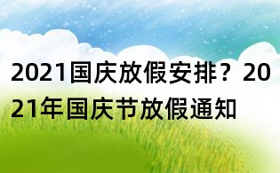 2021國慶放假安排?2021年國慶節(jié)放假通知