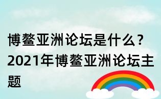 博鰲亞洲論壇是什么？2021年博鰲亞洲論壇主題