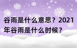 谷雨是什么意思？2021年谷雨是什么時候？
