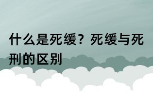 什么是死緩？死緩與死刑的區別