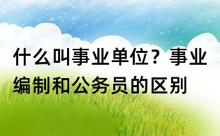 什么叫事業(yè)單位？事業(yè)編制和公務(wù)員的區(qū)別
