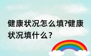 健康狀況怎么填?健康狀況填什么？