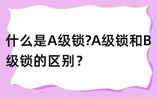 什么是A級鎖?A級鎖和B級鎖的區別？