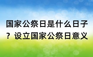 國(guó)家公祭日是什么日子？設(shè)立國(guó)家公祭日意義