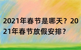 2021年春節(jié)是哪天?2021年春節(jié)放假安排?