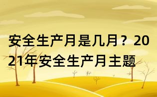 安全生產月是幾月?2021年安全生產月主題