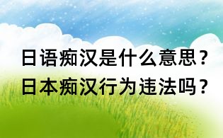 日語癡漢是什么意思?日本癡漢行為違法嗎?