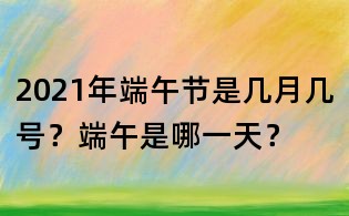 2021年端午節是幾月幾號?端午是哪一天?