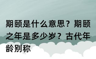 期頤是什么意思？期頤之年是多少歲？古代年齡別稱