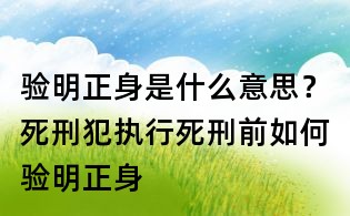 驗明正身是什么意思?死刑犯執行死刑前如何驗明正身