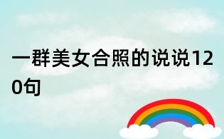 一群美女合照的說說120句