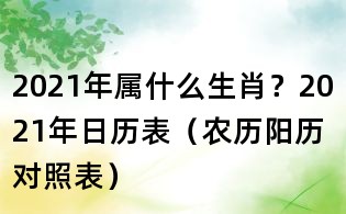 2021年屬什么生肖?2021年日歷表(農(nóng)歷陽(yáng)歷對(duì)照表)