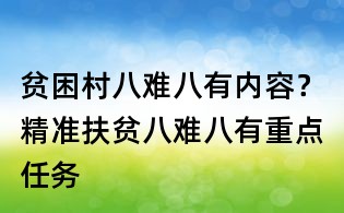 貧困村八難八有內(nèi)容？精準(zhǔn)扶貧八難八有重點(diǎn)任務(wù)