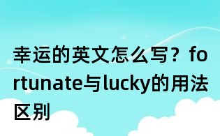 幸運的英文怎么寫?fortunate與lucky的用法區別