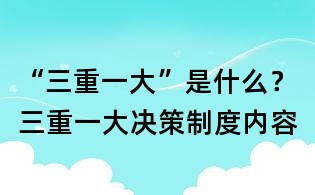 “三重一大”是什么？三重一大決策制度內容