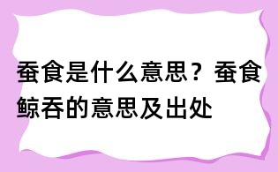 蠶食是什么意思?蠶食鯨吞的意思及出處