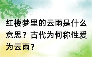 紅樓夢(mèng)里的云雨是什么意思?古代為何稱性愛(ài)為云雨?