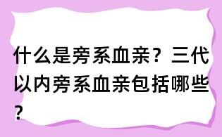 什么是旁系血親?三代以內(nèi)旁系血親包括哪些?