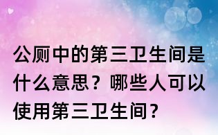 公廁中的第三衛生間是什么意思?哪些人可以使用第三衛生間?